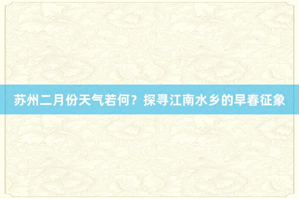 苏州二月份天气若何？探寻江南水乡的早春征象