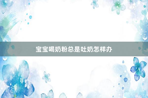 宝宝喝奶粉总是吐奶怎样办